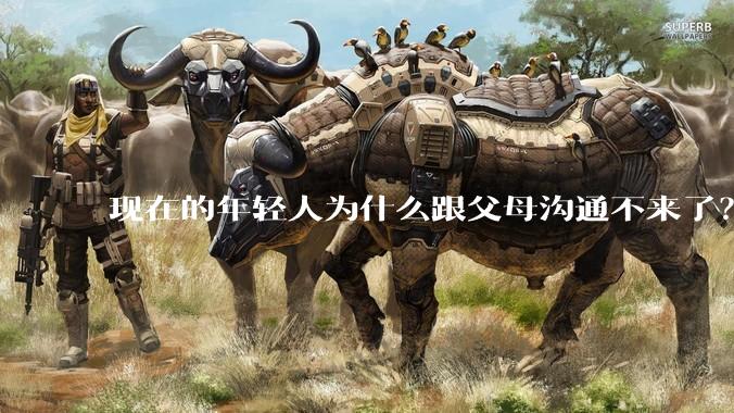 现在的年轻人为什么跟父母沟通不来了？